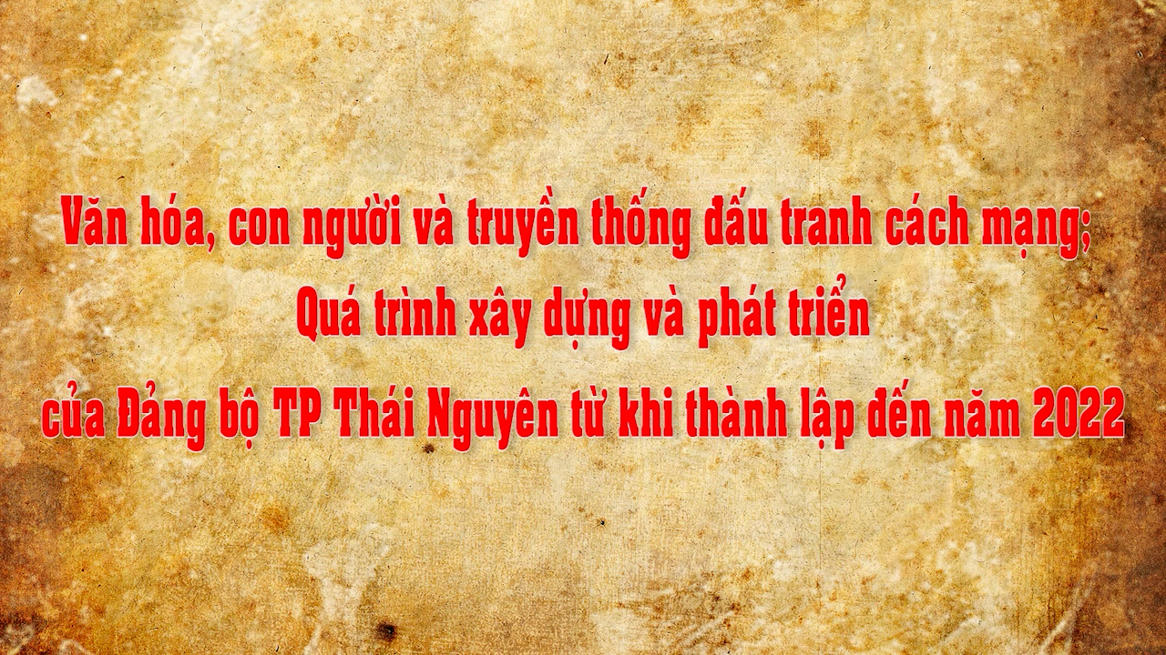Văn hóa, con người và truyền thống đấu tranh cách mạng; Quá trình phát triển của Đảng bộ TP Thái Nguyên từ khi thành lập đến năm 2022