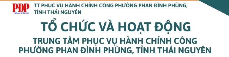 TỔ CHỨC VÀ HOẠT ĐỘNG TRUNG TÂM PHỤC VỤ HÀNH CHÍNH CÔNG PHƯỜNG PHAN ĐÌNH PHÙNG, TỈNH THÁI NGUYÊN