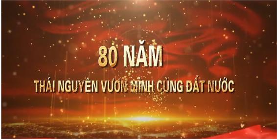 80 NĂM THÁI NGUYÊN VƯƠN MÌNH CÙNG ĐẤT NƯỚC